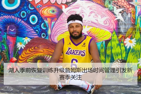 湖人季前恢复训练升级詹姆斯出场时间管理引发新赛季关注